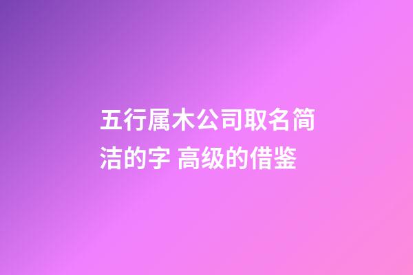 五行属木公司取名简洁的字 高级的借鉴-第1张-公司起名-玄机派